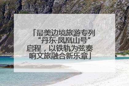 最美边境旅游专列“丹东·凤凰山号”启程，以铁轨为弦奏响文旅融合新乐章